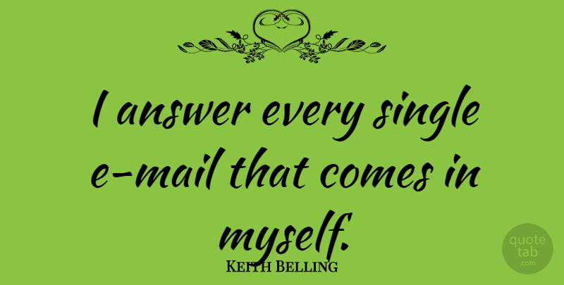 Keith Belling Quote About undefined: I Answer Every Single E...