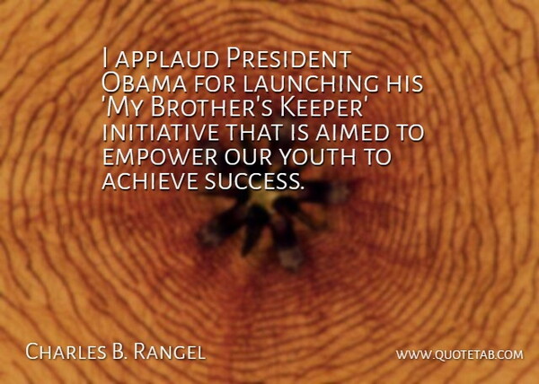 Charles B. Rangel Quote About Achieve, Applaud, Empower, Initiative, Launching: I Applaud President Obama For...