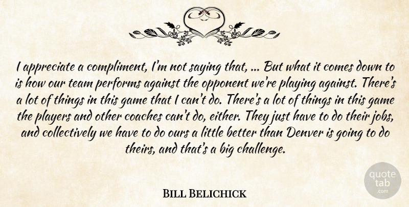 Bill Belichick Quote About Against, Appreciate, Coaches, Denver, Game: I Appreciate A Compliment Im...