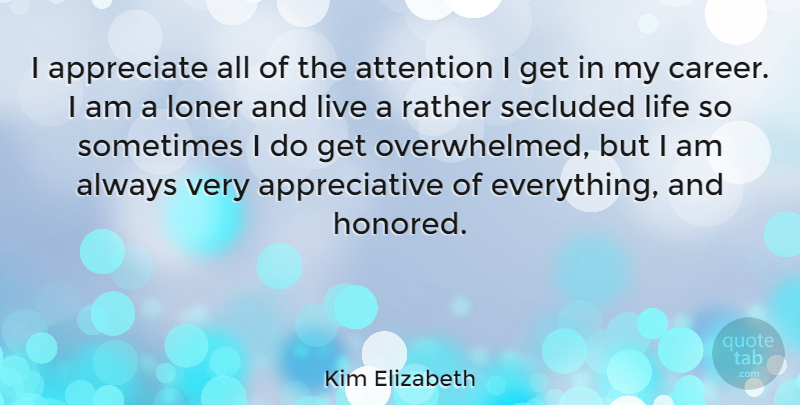 Kim Elizabeth Quote About American Inventor, Attention, Life, Loner, Rather: I Appreciate All Of The...