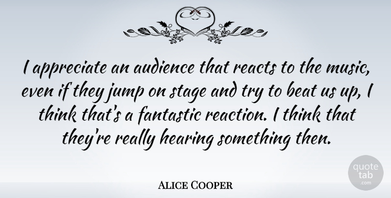 Alice Cooper Quote About Thinking, Appreciate, Trying: I Appreciate An Audience That...