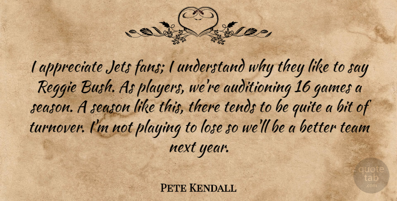 Pete Kendall Quote About Appreciate, Bit, Games, Jets, Lose: I Appreciate Jets Fans I...
