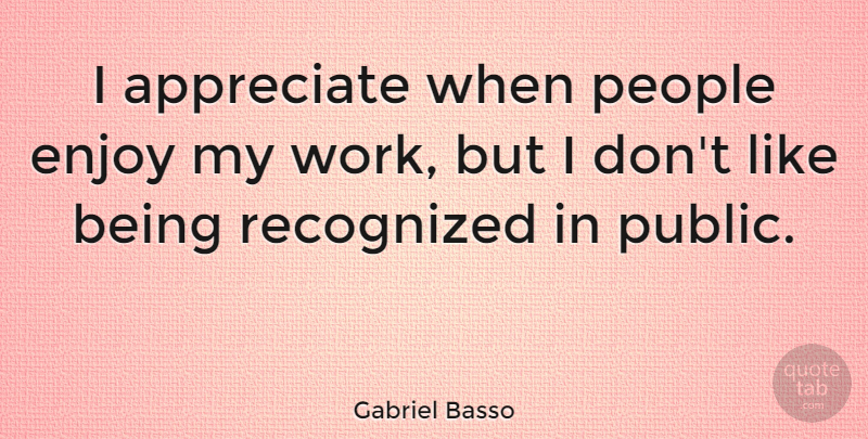 Gabriel Basso Quote About People, Recognized, Work: I Appreciate When People Enjoy...