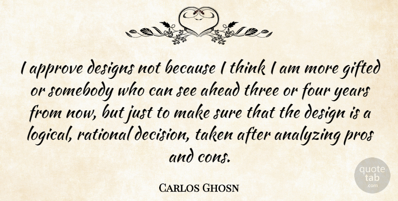 Carlos Ghosn Quote About Taken, Thinking, Years: I Approve Designs Not Because...