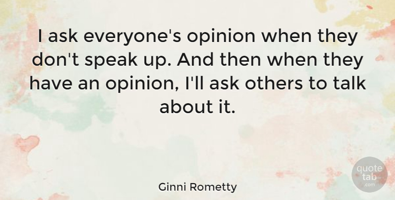 Ginni Rometty Quote About Ask, Others: I Ask Everyones Opinion When...