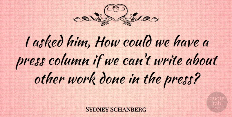 Sydney Schanberg Quote About American Journalist, Column, Work: I Asked Him How Could...