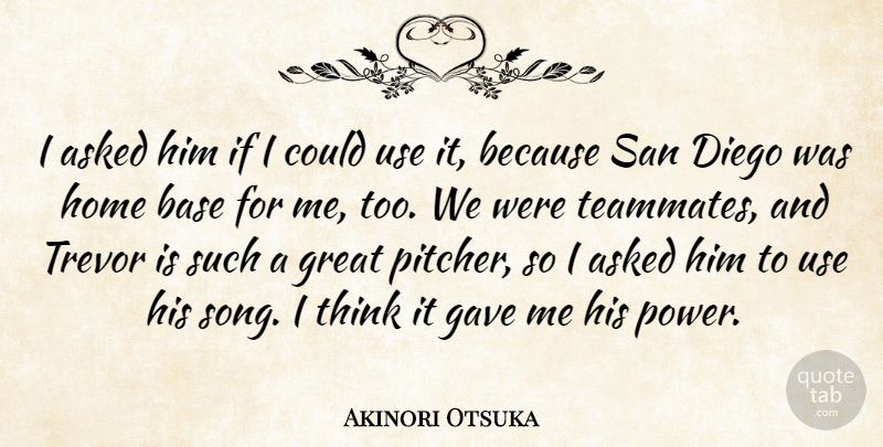 Akinori Otsuka Quote About Asked, Base, Diego, Gave, Great: I Asked Him If I...