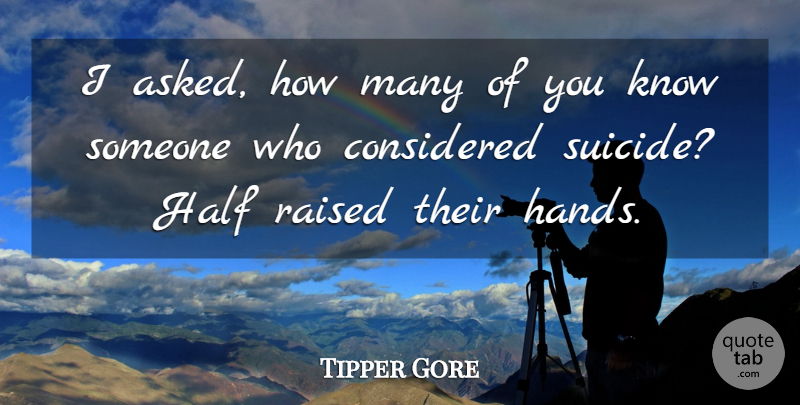 Tipper Gore Quote About Considered, Half, Raised: I Asked How Many Of...