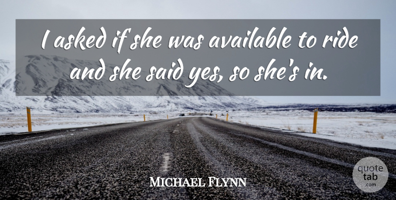 Michael Flynn Quote About Asked, Available, Ride: I Asked If She Was...
