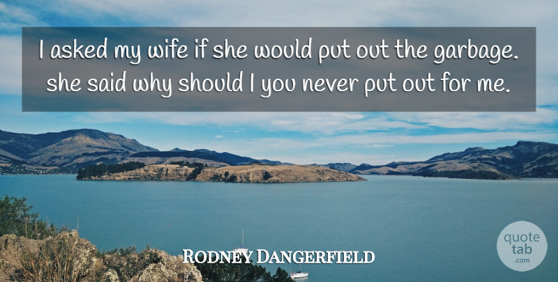 Rodney Dangerfield Quote About Wife, Garbage, Should: I Asked My Wife If...