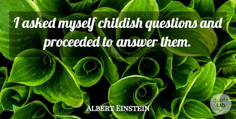 Albert Einstein Quote About Answers: I Asked Myself Childish Questions...