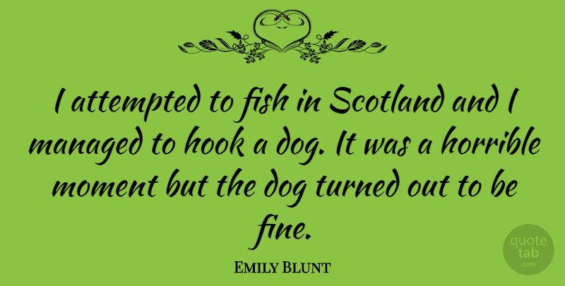 Emily Blunt Quote About Dog, Scotland, Hook: I Attempted To Fish In...