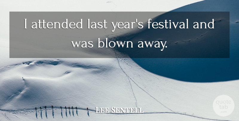 Lee Sentell Quote About Attended, Blown, Festival, Last: I Attended Last Years Festival...