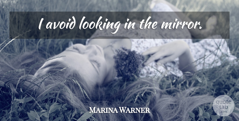 Marina Warner Quote About Mirrors, Looking In The Mirror: I Avoid Looking In The...