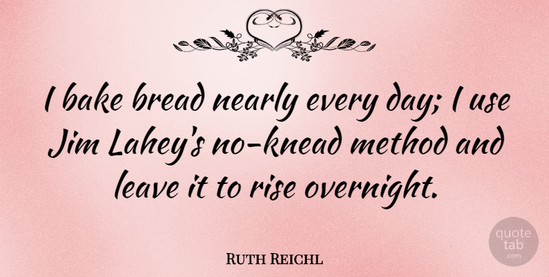 Ruth Reichl Quote About Bake, Bread, Jim, Leave, Method: I Bake Bread Nearly Every...