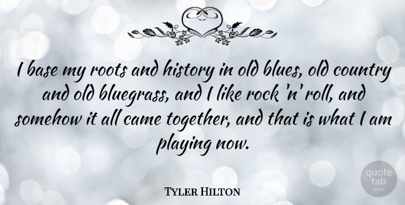 Tyler Hilton Quote About Base, Came, Country, History, Playing: I Base My Roots And...