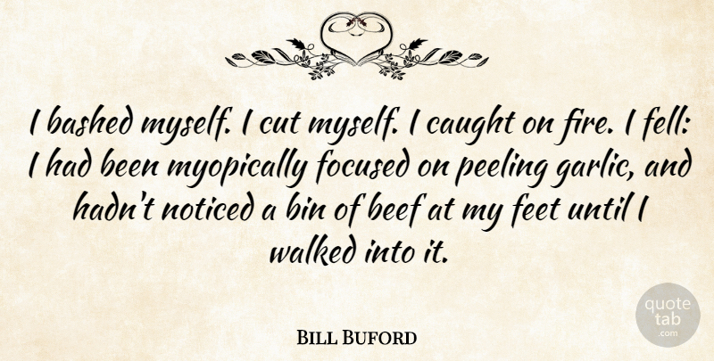 Bill Buford Quote About Beef, Bin, Caught, Cut, Noticed: I Bashed Myself I Cut...