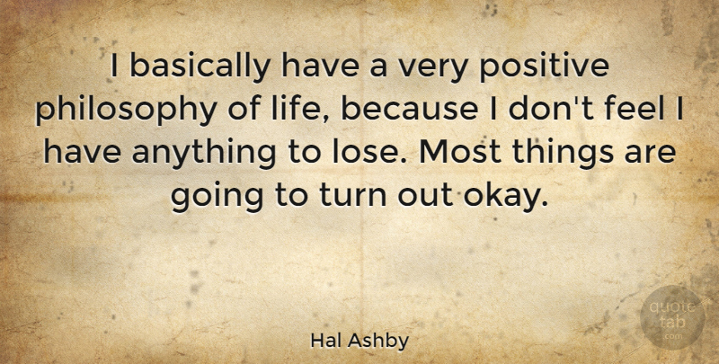 Hal Ashby Quote About Basically, Life, Positive, Turn: I Basically Have A Very...
