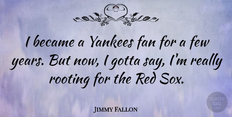 Jimmy Fallon Quote About Years, Yankees, Red: I Became A Yankees Fan...