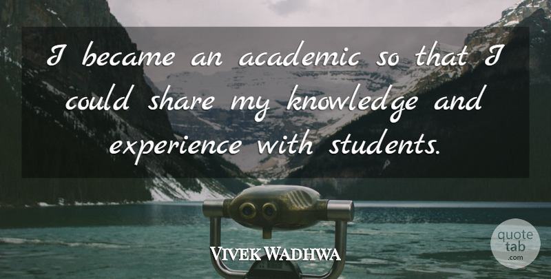 Vivek Wadhwa Quote About Academic, Became, Experience, Knowledge, Share: I Became An Academic So...