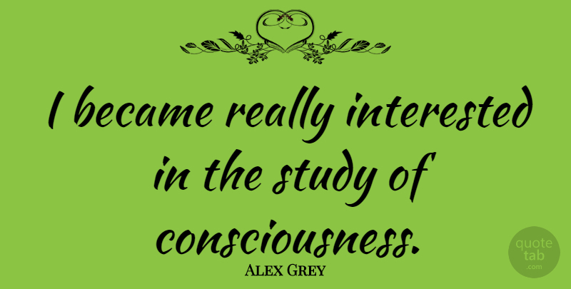 Alex Grey Quote About undefined: I Became Really Interested In...