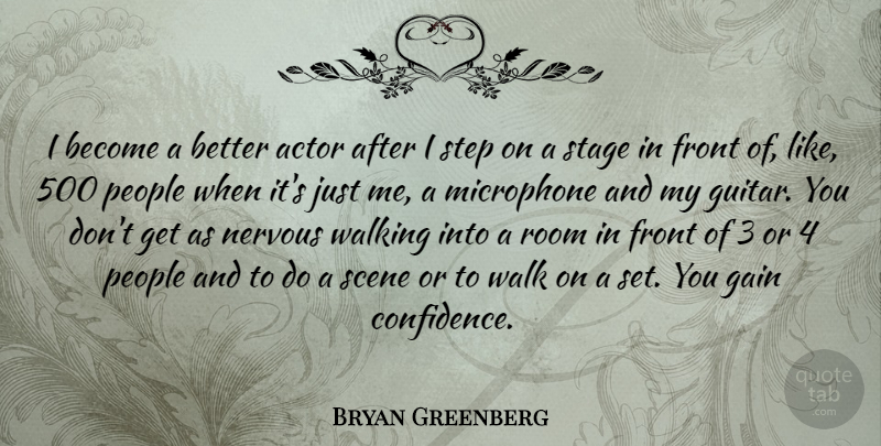 Bryan Greenberg Quote About Front, Gain, Microphone, Nervous, People: I Become A Better Actor...