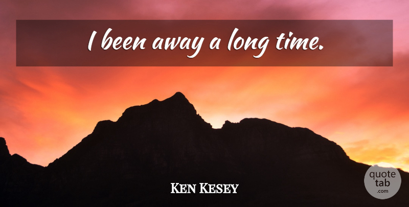 Ken Kesey Quote About Long, Long Time: I Been Away A Long...