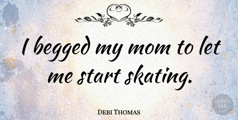 Debi Thomas Quote About Mom, Skating, My Mom: I Begged My Mom To...