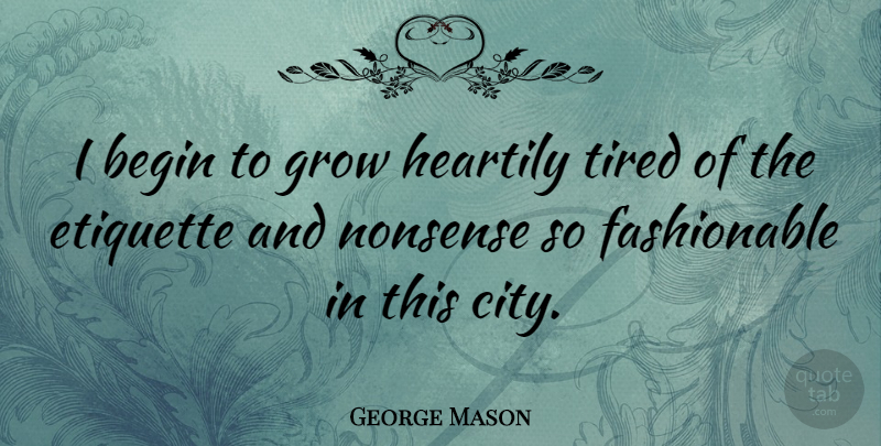 George Mason Quote About Tired, Cities, Nonsense: I Begin To Grow Heartily...