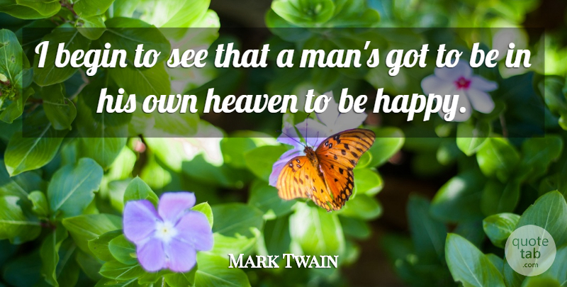Mark Twain Quote About Happiness, Men, Heaven: I Begin To See That...