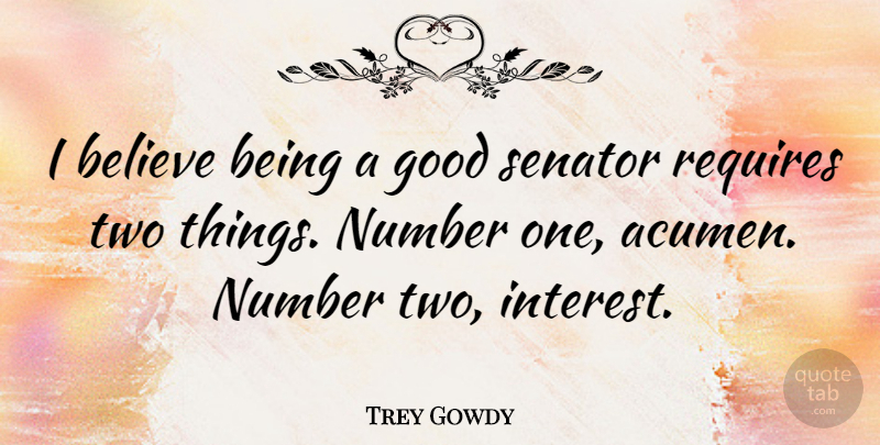 Trey Gowdy Quote About Believe, Good, Requires, Senator: I Believe Being A Good...