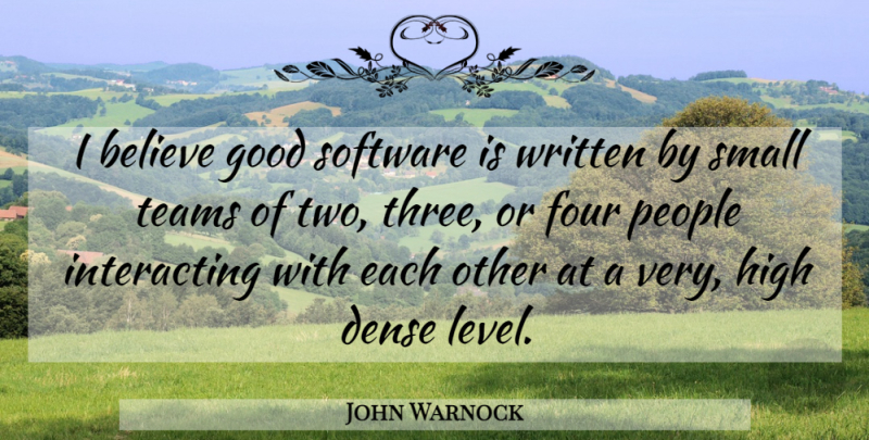 John Warnock Quote About Team, Believe, Two: I Believe Good Software Is...