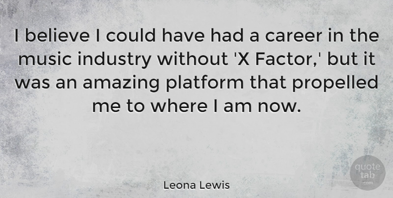 Leona Lewis Quote About Believe, Careers, Platforms: I Believe I Could Have...