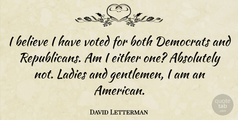 David Letterman Quote About Believe, Gentleman, Republican: I Believe I Have Voted...