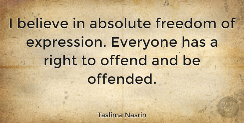 Taslima Nasrin Quote About Believe, Offended You, Expression: I Believe In Absolute Freedom...