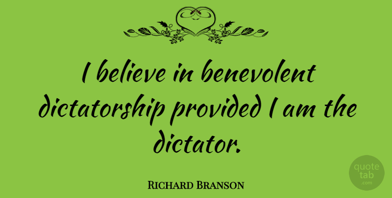 Richard Branson Quote About Inspirational, Crazy, Believe: I Believe In Benevolent Dictatorship...