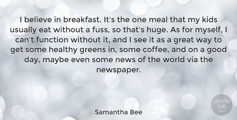 Samantha Bee Quote About Believe, Coffee, Good Day: I Believe In Breakfast Its...