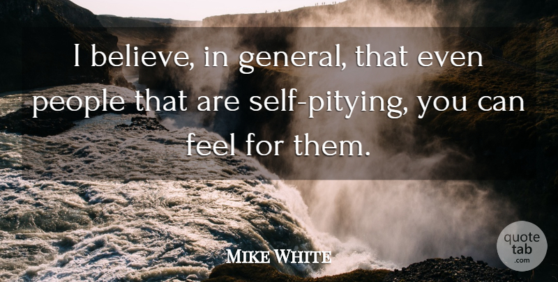 Mike White Quote About Believe, Self, People: I Believe In General That...