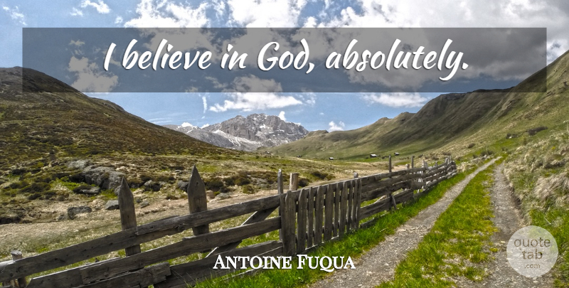 Antoine Fuqua Quote About Believe, I Believe, Believe In God: I Believe In God Absolutely...