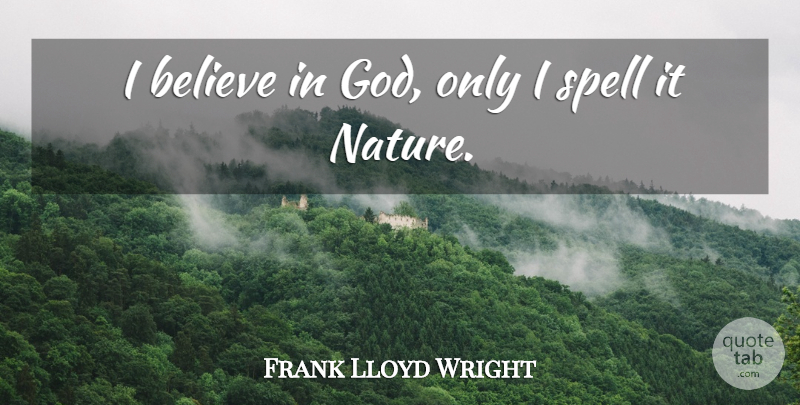 Frank Lloyd Wright Quote About God, Atheist, Nature: I Believe In God Only...