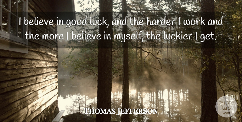 Thomas Jefferson Quote About Believe, Good Luck, Harder: I Believe In Good Luck...