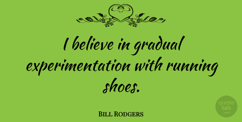 Bill Rodgers Quote About Running, Believe, Shoes: I Believe In Gradual Experimentation...