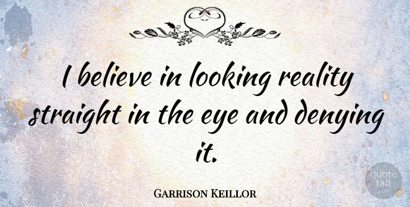 Garrison Keillor Quote About Fake People, Believe, Eye: I Believe In Looking Reality...