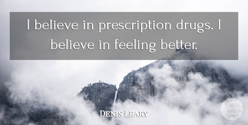 Denis Leary Quote About Believe, Feel Better, Feelings: I Believe In Prescription Drugs...