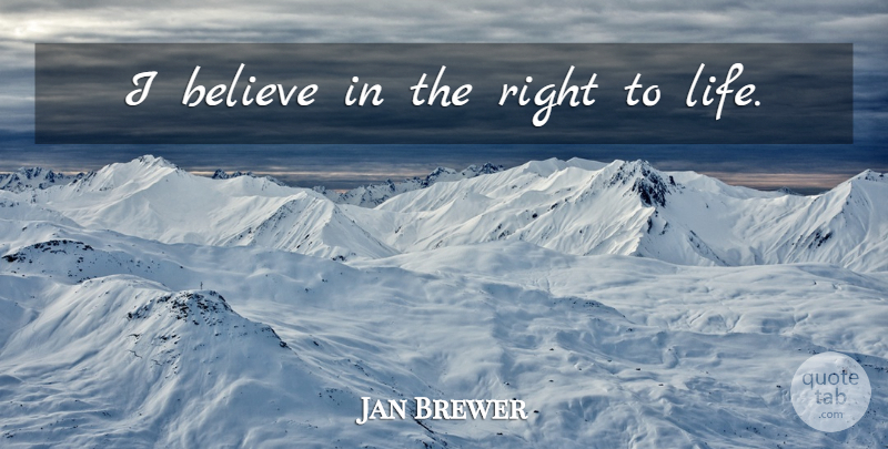 Jan Brewer Quote About Believe, I Believe, I Believe In: I Believe In The Right...