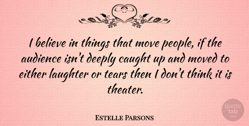 Estelle Parsons Quote About Laughter, Believe, Moving: I Believe In Things That...
