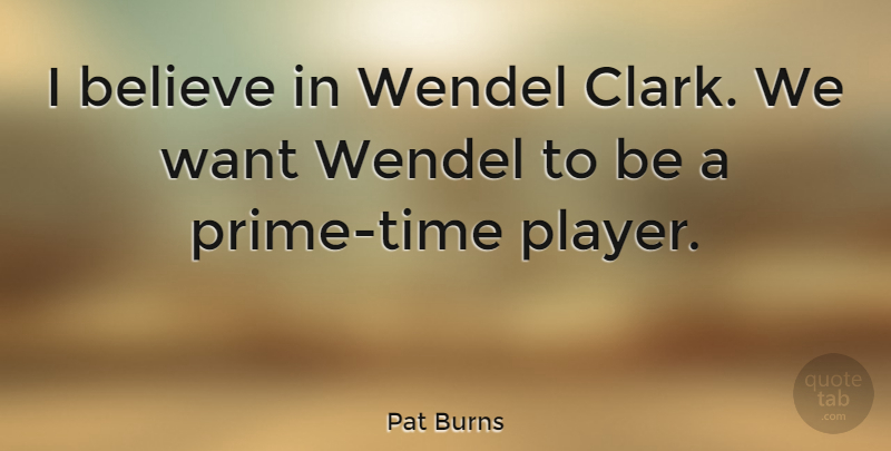 Pat Burns Quote About Believe: I Believe In Wendel Clark...
