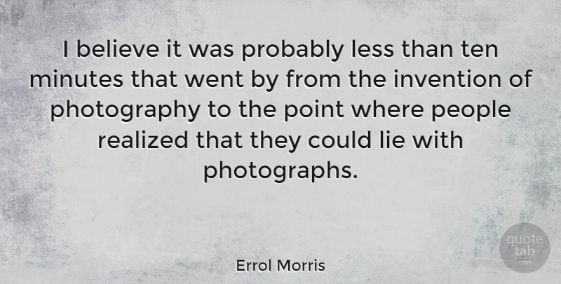 Errol Morris Quote About Believe, Less, Minutes, People, Realized: I Believe It Was Probably...