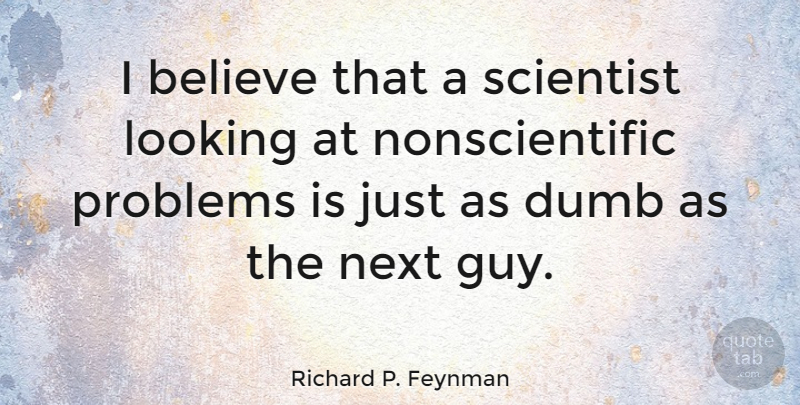 Richard P. Feynman Quote About Stupid, Believe, Guy: I Believe That A Scientist...