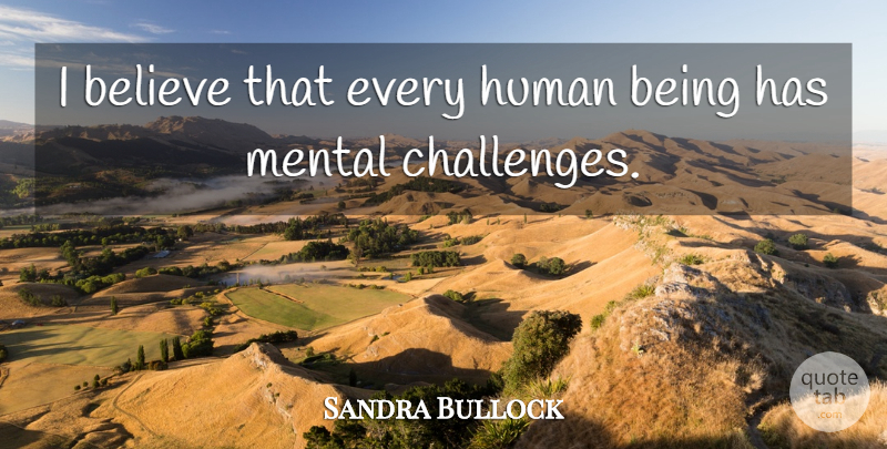 Sandra Bullock Quote About Believe, Challenges, Humans: I Believe That Every Human...